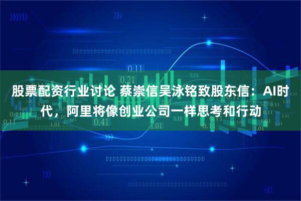 股票配资行业讨论 蔡崇信吴泳铭致股东信：AI时代，阿里将像创业公司一样思考和行动
