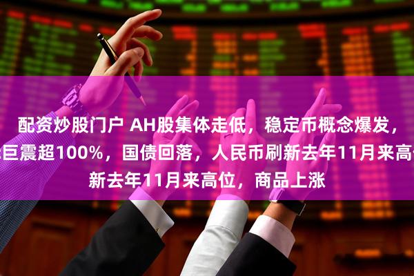 配资炒股门户 AH股集体走低，稳定币概念爆发，国泰君安国际巨震超100%，国债回落，人民币刷新去年11月来高位，商品上涨