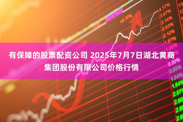 有保障的股票配资公司 2025年7月7日湖北黄商集团股份有限公司价格行情