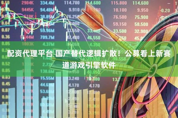 配资代理平台 国产替代逻辑扩散！公募看上新赛道游戏引擎软件