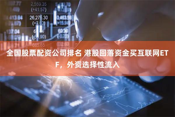 全国股票配资公司排名 港股回落资金买互联网ETF，外资选择性流入