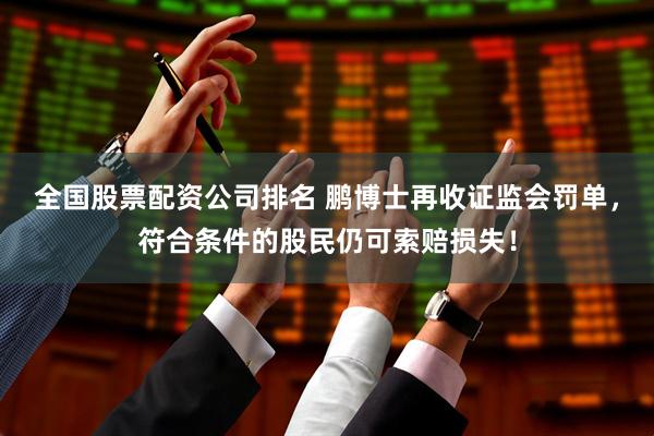 全国股票配资公司排名 鹏博士再收证监会罚单，符合条件的股民仍可索赔损失！