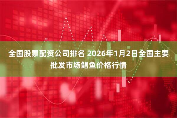 全国股票配资公司排名 2026年1月2日全国主要批发市场鲳鱼价格行情