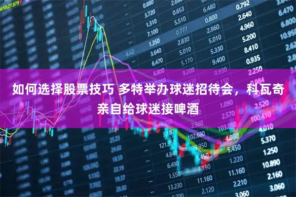 如何选择股票技巧 多特举办球迷招待会，科瓦奇亲自给球迷接啤酒