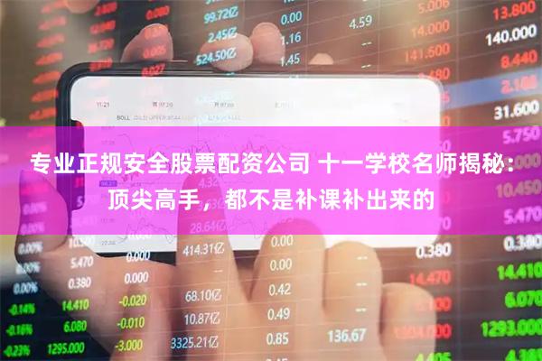 专业正规安全股票配资公司 十一学校名师揭秘：顶尖高手，都不是补课补出来的