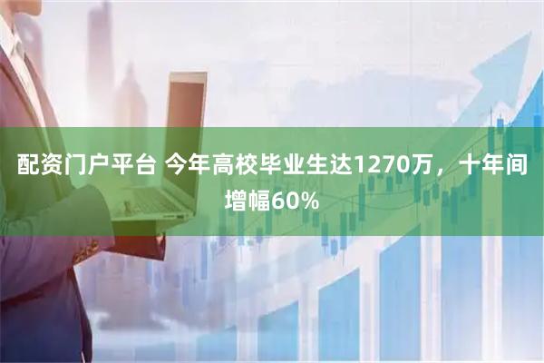 配资门户平台 今年高校毕业生达1270万，十年间增幅60%
