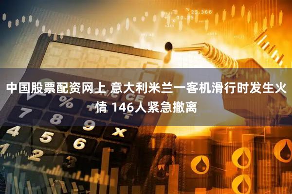 中国股票配资网上 意大利米兰一客机滑行时发生火情 146人紧急撤离