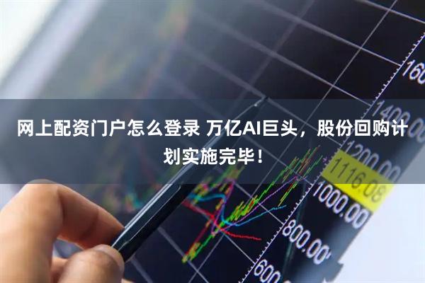 网上配资门户怎么登录 万亿AI巨头，股份回购计划实施完毕！